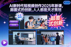 AI新时代短视频创作2025年新课,颠覆式的创新,人人都是天才策划-川川创富网