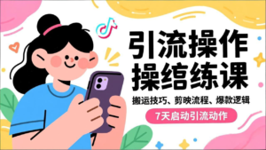 抖音引流实操跟练课,搬运技巧、剪映流程、爆款逻辑,7天启动引流动作-川川创富网