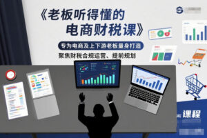 老板听得懂的电商财税课,专为电商及上下游老板量身打造,聚焦财税合规运营、提前规划-川川创富网