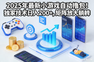 2025年最新小游戏自动撸包!独家技术日入2张+,矩阵放大躺賺【揭秘】-川川创富网