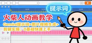 12月火柴人动画教学：Gemini 提示词+图片视频生成+剪辑实操，0基础快速上手-川川创富网