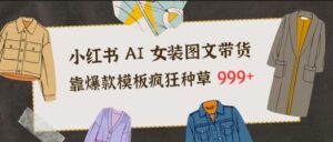 小红书AI女装图文带货，靠爆款模板疯狂种草999+-川川创富网