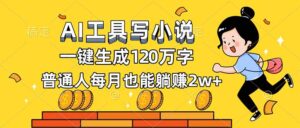 AI工具写小说，一键生成120万字，普通人每月也能躺赚2w+-川川创富网