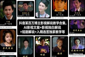 抖音某百万博主影视解说教学合集，AI影视文案+影视独白解说+短剧解说+入精选签独家教学等-川川创富网