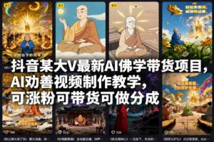抖音某大V最新AI佛学带货项目，AI劝善视频制作教学，可涨粉可带货可做分成-川川创富网