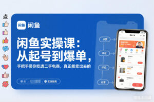 闲鱼实操课：从起号到爆单，手把手带你吃透二手电商，真正能卖出去的实战指南-川川创富网