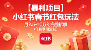 【暴利项目】小红书春节红包玩法月入5W的完整拆解(年货季可复制)-川川创富网