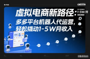虚拟电商新路径：多多平台机器人代运营，轻松撬动1-5W月收入【揭秘】-川川创富网