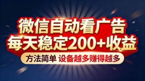 “薅羊毛”新境界！微信自动看广告每天稳定200+收益，方法简单，设备越多赚得越多-川川创富网