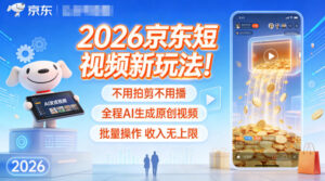 2026京东短视频新玩法!不用拍剪不用播,全程AI生成原创视频,批量操作收入无上限-川川创富网