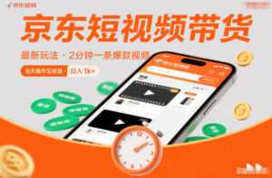 京东短视频带货最新玩法，2分钟一条爆款视频，0粉丝，0保证金，当天操作见收益，日入1k+【揭秘】-川川创富网