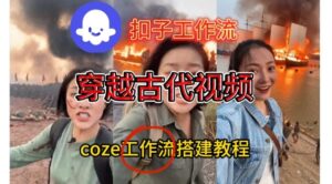 Coze扣子工作流一键生成穿越古代战场直播视频,实操教学通俗易懂-川川创富网