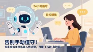 告别手动值守!多多虚拟类目机器人代运营,月赚 1-5W 有妙招-川川创富网