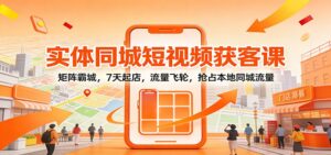 实体同城短视频获客课:矩阵霸城,7天起店,流量飞轮,抢占本地同城流量-川川创富网