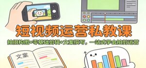 短视频运营私教课：拍摄构图+零基础剪辑 +文案撰写，一站式学会拍剪运营-川川创富网