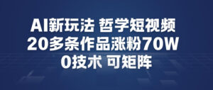 AI新玩法哲学短视频制作教学，20多条作品涨粉70W，0成本赛道，可矩阵-川川创富网