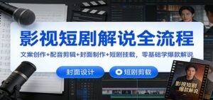 影视短剧解说全流程:文案创作+配音剪辑+封面制作+短剧挂载,零基础学爆款解说-川川创富网