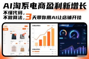 AI淘系电商盈利新增长，不懂代码，不做算法，3天带你用AI让店铺开挂-川川创富网