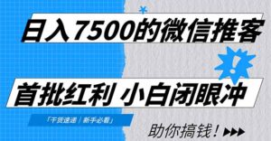 日入7500的微信推客，首批红利，自用省钱、分享赚钱，0门槛小白闭眼冲！-川川创富网