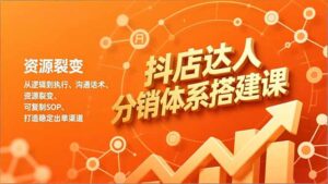 抖店达人分销体系搭建课，从逻辑到执行、沟通话术、资源裂变，可复制SOP，打造稳定出单渠道-川川创富网