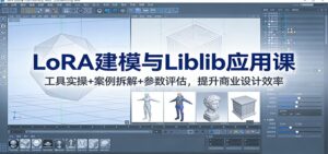 LoRA建模与Liblib应用课：工具实操+案例拆解+参数评估，提升商业设计效率-川川创富网
