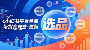 小红书平台单品带货变现营-更新，极致选品、账号标签、案例复盘，深度链接，快速启动稳定出单-川川创富网