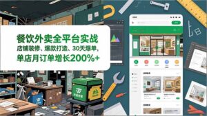 餐饮外卖全平台实战,店铺装修、爆款打造、30天爆单,手把手教学,单店月订单增长200%+-川川创富网