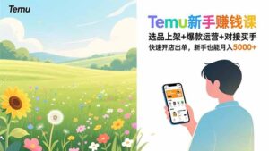 Temu新手赚钱课，选品上架+爆款运营+对接买手，快速开店出单，新手也能月入5000+-川川创富网