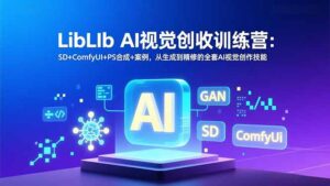 LibLIb AI视觉创收训练营：SD+ComfyUI+PS合成+案例，从生成到精修的全套AI视觉创作技能-川川创富网