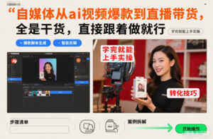 自媒体从ai视频爆款到直播带货，全是干货，直接跟着做就行，学完就能上手实操-川川创富网