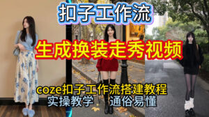 Coze扣子工作流一键生成换装走秀视频，2026保姆级搭建教程来啦，直接生成换装走秀视频全流程-川川创富网