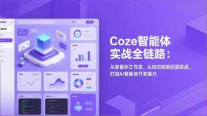 Coze智能体实战全链路：从变量到工作流、从知识库到页面实战，打造AI智能体开发能力-川川创富网