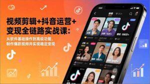 视频剪辑+抖音运营+变现全链路实战课：从软件基础操作到高级功能，制作爆款视频并实现稳定变现-川川创富网