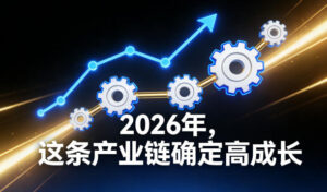 付费文章：2026年，这条产业链确定高成长-川川创富网