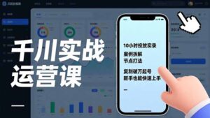 千川实战运营课,10小时投放实录、案例拆解、节点打法,复刻破万起号,新手也能快速上手-川川创富网