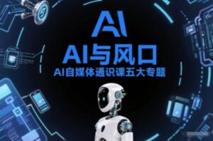 AI自媒体通识课五大专题,AI基础操作篇+AI生活娱乐篇+AI职场提效篇+AI自媒体实操篇+账号创作工具篇-川川创富网