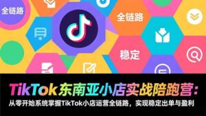 TikTok东南亚小店实战陪跑营：从零开始系统掌握TikTok小店运营全链路，实现稳定出单与盈利-川川创富网