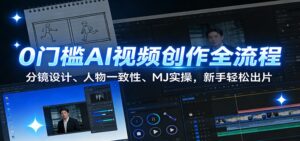 0门槛AI视频创作全流程：分镜设计、人物一致性、MJ实操，新手轻松出片-川川创富网