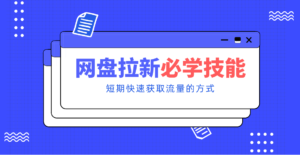 新手零门槛!网盘拉新实用教程攻略,新手也能快速上手,搭建可持续的赚钱渠道。-川川创富网