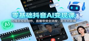 零基础抖音AI变现课：AI爆款视频制作，直播带货全流程，新手也能赚-川川创富网