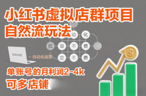 小红书虚拟店群项目，自然流玩法，批量自动化，稳定不费号，单账号的月利润2-4k，可多店矩阵-川川创富网