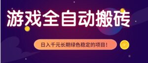 游戏全自动搬砖,日入1000+,长期绿色稳定的项目!-川川创富网