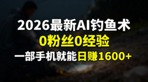 2026最新AI钓鱼术:0粉丝0经验,一部手机就能开启赚钱模式-川川创富网