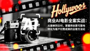 商业AI电影全案实战:从接单到交付,掌握将创意可靠地转化为客户付费成果的全套方法论-川川创富网