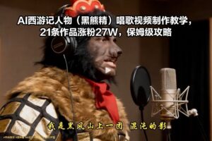 AI西游记人物(黑熊精)唱歌视频制作教学,21条作品涨粉27W,保姆级攻略-川川创富网