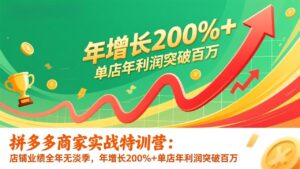 拼多多商家实战特训营：店铺业绩全年无淡季，年增长200%+单店年利润突破百万(26年1月更新-川川创富网