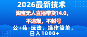 2026最新技术,淘宝无人直播带货14.0,不封号,不违规,公+私玩法,操作简单,日入1k【揭秘】-川川创富网