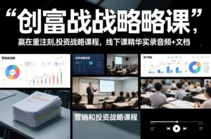 创富战略课，赢在重注时刻，营销和投资战略课程，线下课精华实录音频+文档-川川创富网
