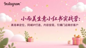 小而美生意小红书实战营：高客单定位，同城IP打造，内容变现，引爆门店高价客户-川川创富网