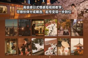 高级感日式情感短视频教学，可做伙伴分成精选，起号变现一步到位-川川创富网